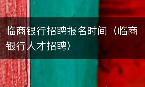 临商银行招聘报名时间（临商银行人才招聘）