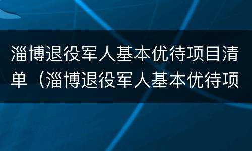 淄博退役军人基本优待项目清单（淄博退役军人基本优待项目清单查询）