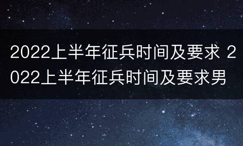 2022上半年征兵时间及要求 2022上半年征兵时间及要求男