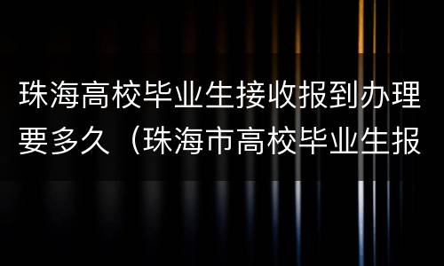 珠海高校毕业生接收报到办理要多久（珠海市高校毕业生报到）