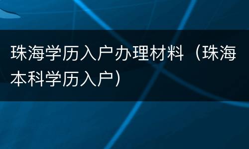 珠海学历入户办理材料（珠海本科学历入户）