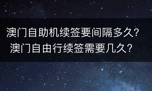 澳门自助机续签要间隔多久？ 澳门自由行续签需要几久?