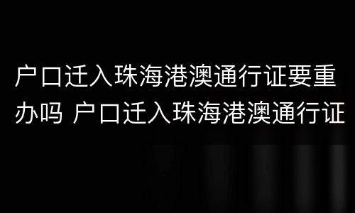 户口迁入珠海港澳通行证要重办吗 户口迁入珠海港澳通行证要重办吗