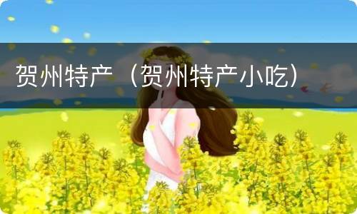 贺州特产（贺州特产小吃）