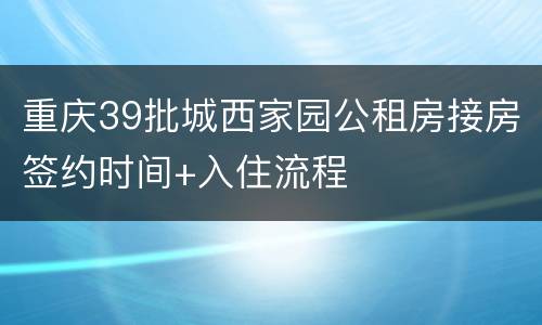 重庆39批城西家园公租房接房签约时间+入住流程