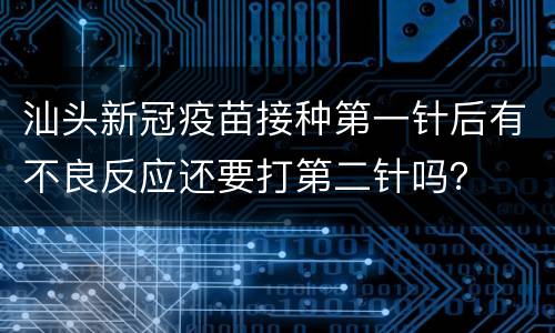 汕头新冠疫苗接种第一针后有不良反应还要打第二针吗？