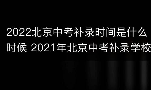 2022北京中考补录时间是什么时候 2021年北京中考补录学校