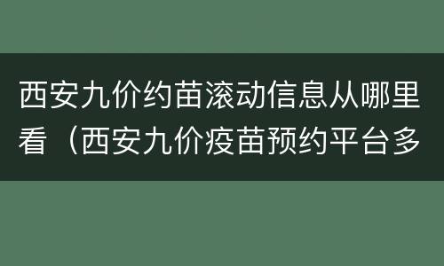 西安九价约苗滚动信息从哪里看（西安九价疫苗预约平台多少）