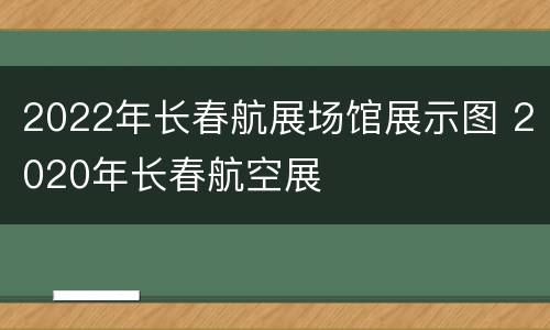 2022年长春航展场馆展示图 2020年长春航空展