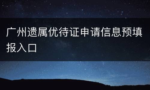 广州遗属优待证申请信息预填报入口