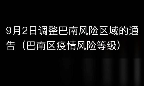 9月2日调整巴南风险区域的通告（巴南区疫情风险等级）