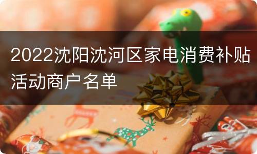 2022沈阳沈河区家电消费补贴活动商户名单