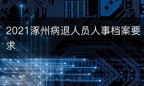 2021涿州病退人员人事档案要求