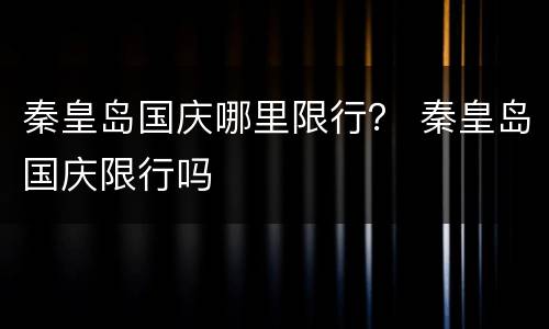 秦皇岛国庆哪里限行？ 秦皇岛国庆限行吗