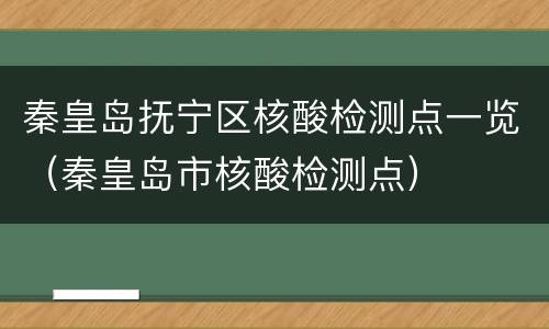 秦皇岛抚宁区核酸检测点一览（秦皇岛市核酸检测点）