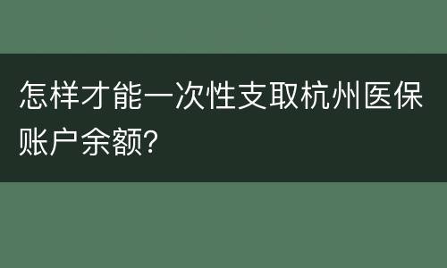 怎样才能一次性支取杭州医保账户余额？