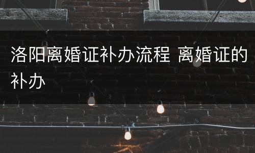 洛阳离婚证补办流程 离婚证的补办