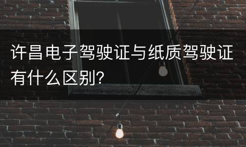许昌电子驾驶证与纸质驾驶证有什么区别？