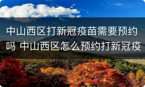 中山西区打新冠疫苗需要预约吗 中山西区怎么预约打新冠疫苗