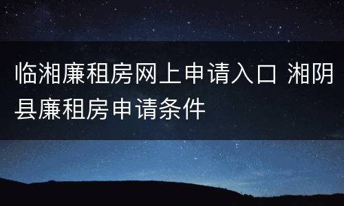 临湘廉租房网上申请入口 湘阴县廉租房申请条件