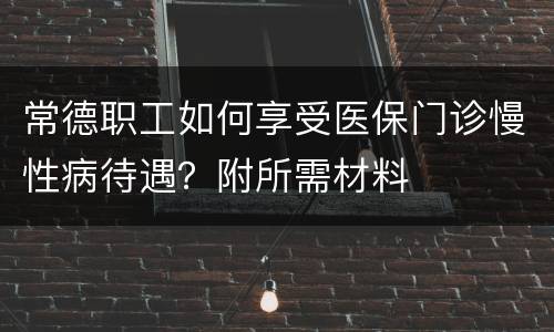 常德职工如何享受医保门诊慢性病待遇？附所需材料