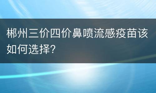 郴州三价四价鼻喷流感疫苗该如何选择?