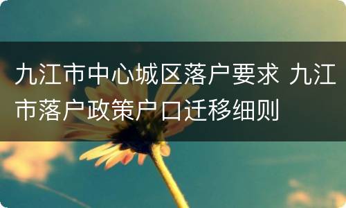 九江市中心城区落户要求 九江市落户政策户口迁移细则