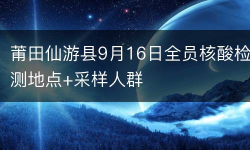 莆田仙游县9月16日全员核酸检测地点+采样人群