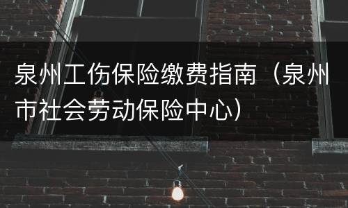泉州工伤保险缴费指南（泉州市社会劳动保险中心）