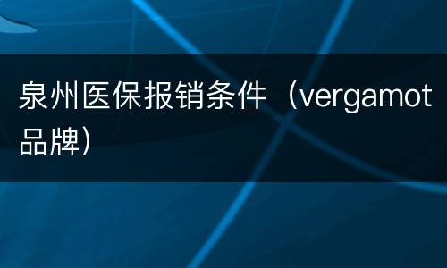 泉州医保报销条件（vergamot品牌）