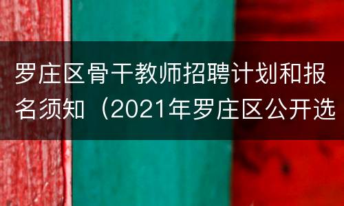 罗庄区骨干教师招聘计划和报名须知（2021年罗庄区公开选聘骨干教师计划设置表）