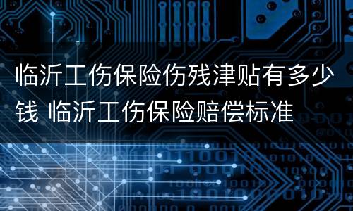 临沂工伤保险伤残津贴有多少钱 临沂工伤保险赔偿标准