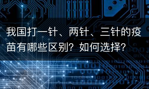 我国打一针、两针、三针的疫苗有哪些区别？如何选择？