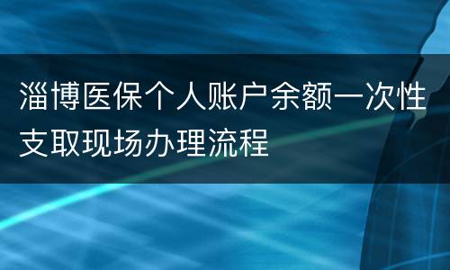 淄博医保个人账户余额一次性支取现场办理流程
