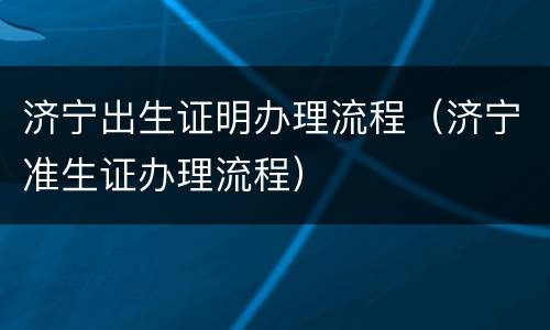济宁出生证明办理流程（济宁准生证办理流程）