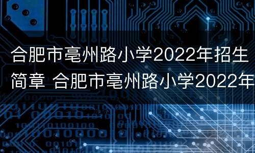 合肥市亳州路小学2022年招生简章 合肥市亳州路小学2022年招生简章电话