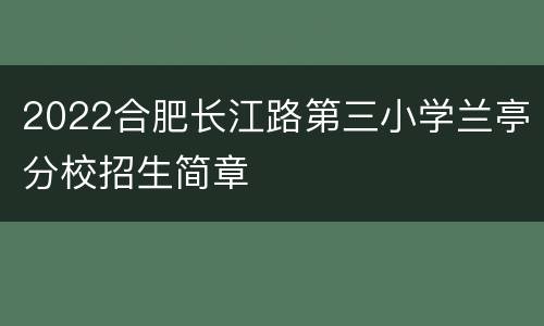 2022合肥长江路第三小学兰亭分校招生简章