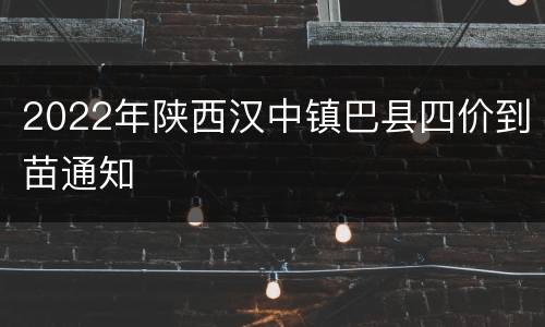 2022年陕西汉中镇巴县四价到苗通知
