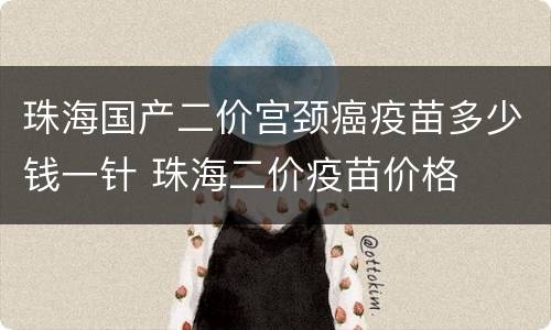 珠海国产二价宫颈癌疫苗多少钱一针 珠海二价疫苗价格