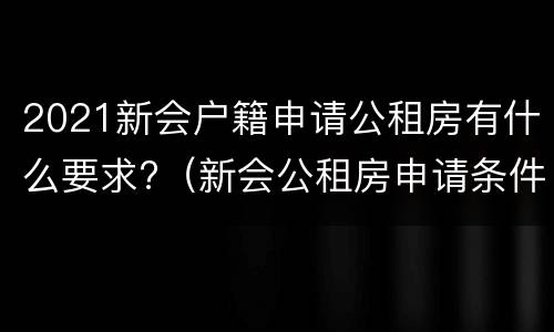 2021新会户籍申请公租房有什么要求?（新会公租房申请条件）