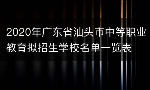 2020年广东省汕头市中等职业教育拟招生学校名单一览表
