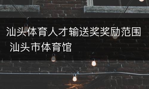 汕头体育人才输送奖奖励范围 汕头市体育馆