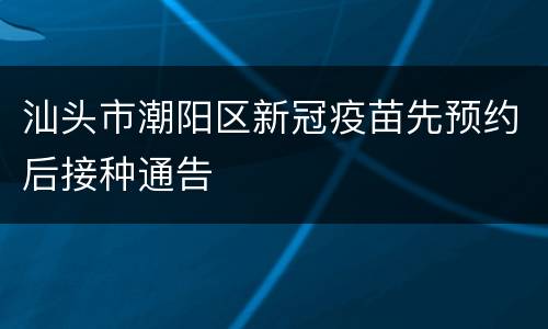汕头市潮阳区新冠疫苗先预约后接种通告