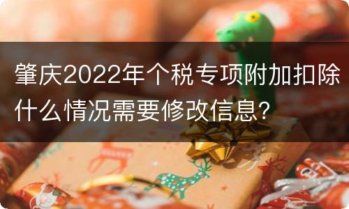 肇庆2022年个税专项附加扣除什么情况需要修改信息？