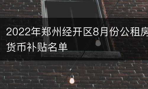 2022年郑州经开区8月份公租房货币补贴名单