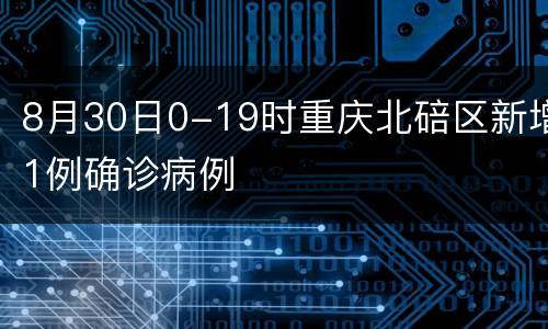 8月30日0-19时重庆北碚区新增1例确诊病例