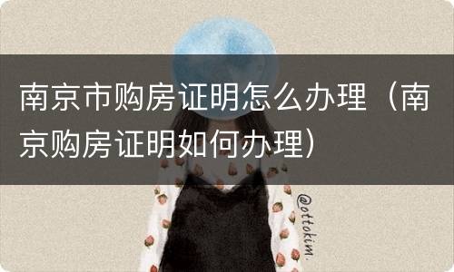 南京市购房证明怎么办理（南京购房证明如何办理）