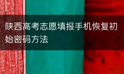 陕西高考志愿填报手机恢复初始密码方法