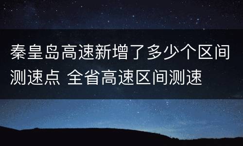 秦皇岛高速新增了多少个区间测速点 全省高速区间测速