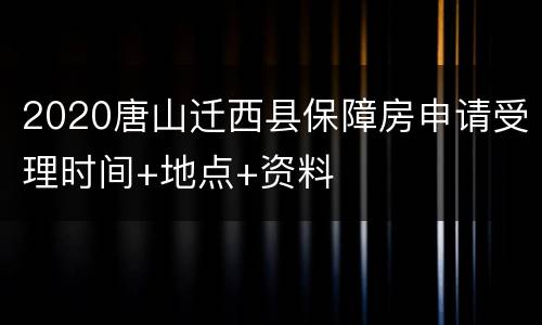 2020唐山迁西县保障房申请受理时间+地点+资料